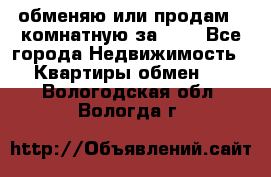 обменяю или продам 2-комнатную за 600 - Все города Недвижимость » Квартиры обмен   . Вологодская обл.,Вологда г.